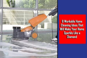 8 Workable Home Cleaning Ideas That Will Make Your Home Sparkle Like A Diamond